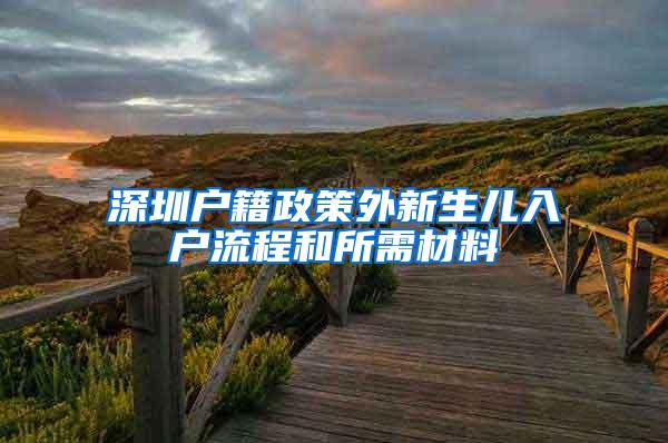 深圳户籍政策外新生儿入户流程和所需材料