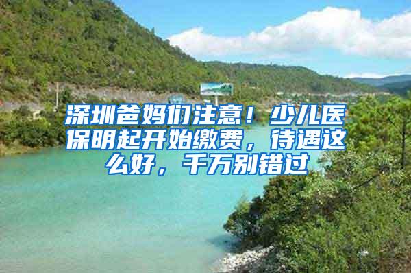 深圳爸妈们注意！少儿医保明起开始缴费，待遇这么好，千万别错过