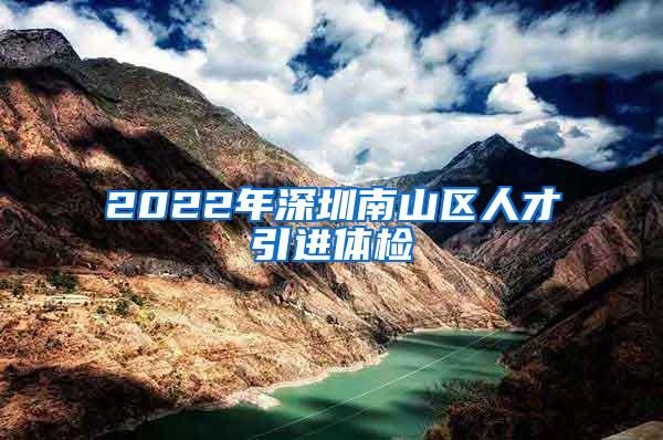 2022年深圳南山区人才引进体检