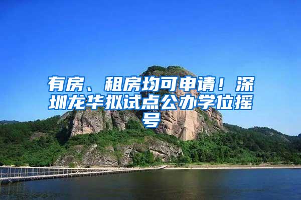 有房、租房均可申请！深圳龙华拟试点公办学位摇号