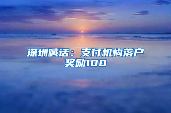 深圳喊话：支付机构落户奖励100