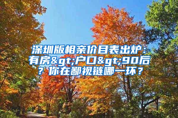 深圳版相亲价目表出炉：有房>户口>90后？你在鄙视链哪一环？