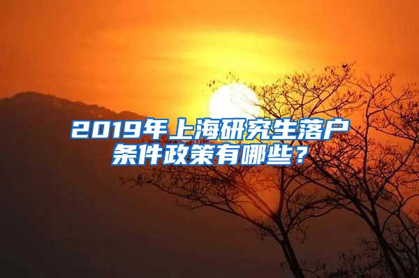 2019年上海研究生落户条件政策有哪些？