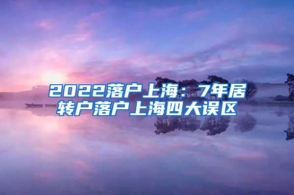 2022落户上海：7年居转户落户上海四大误区