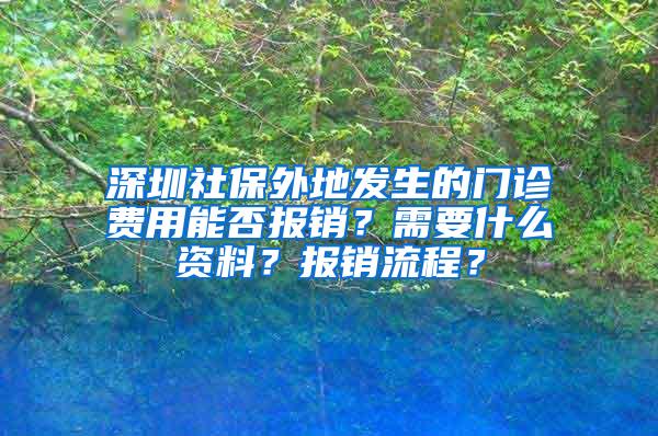 深圳社保外地发生的门诊费用能否报销？需要什么资料？报销流程？