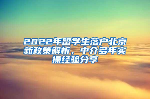 2022年留学生落户北京新政策解析，中介多年实操经验分享