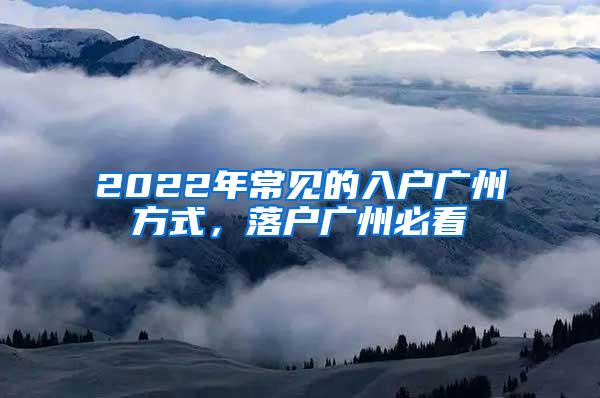 2022年常见的入户广州方式，落户广州必看