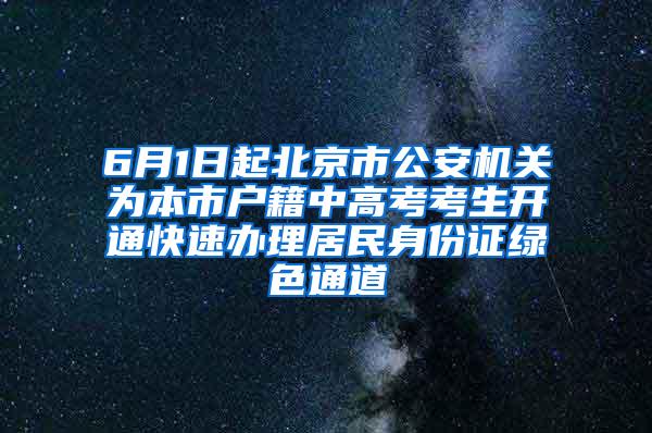 6月1日起北京市公安机关为本市户籍中高考考生开通快速办理居民身份证绿色通道