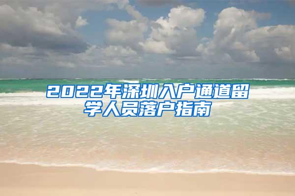 2022年深圳入户通道留学人员落户指南
