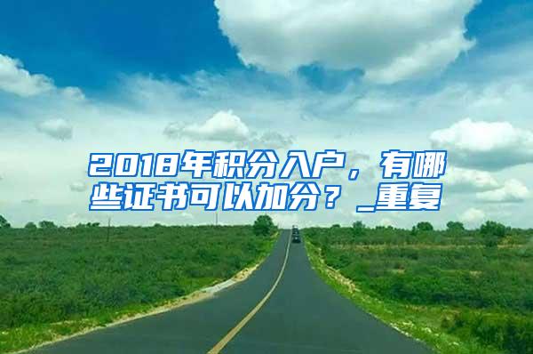 2018年积分入户，有哪些证书可以加分？_重复