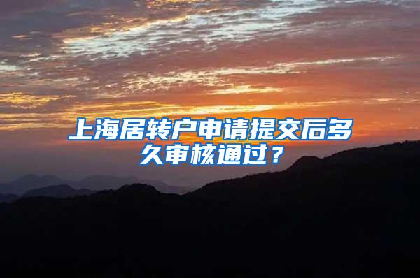 上海居转户申请提交后多久审核通过？