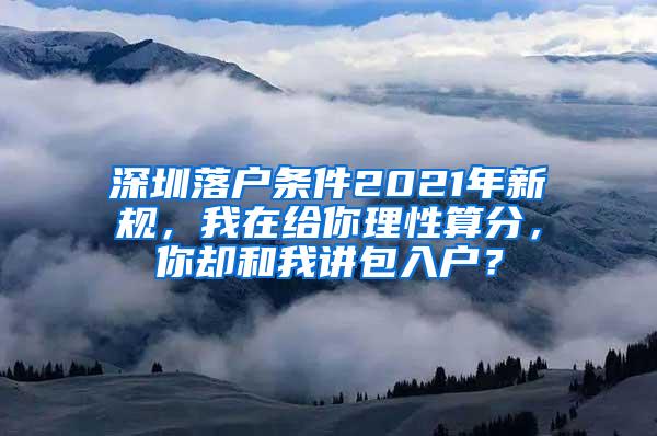 深圳落户条件2021年新规，我在给你理性算分，你却和我讲包入户？