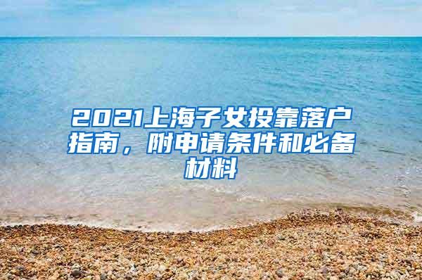 2021上海子女投靠落户指南，附申请条件和必备材料