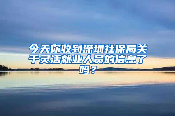 今天你收到深圳社保局关于灵活就业人员的信息了吗？