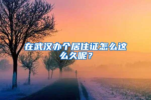 在武汉办个居住证怎么这么久呢？