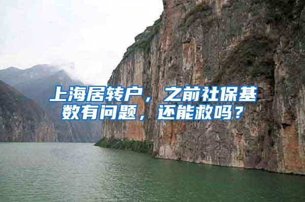 上海居转户，之前社保基数有问题，还能救吗？