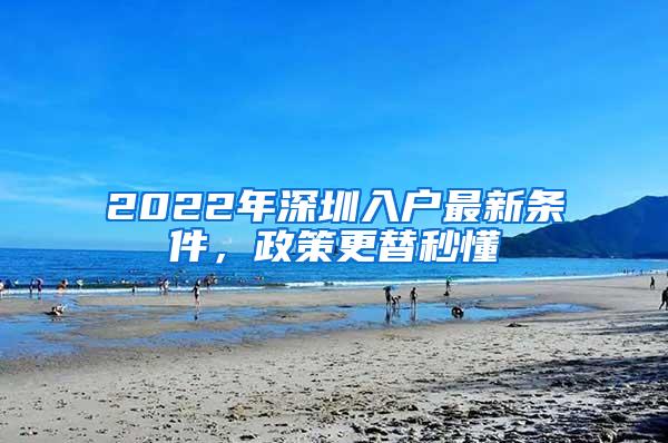 2022年深圳入户最新条件，政策更替秒懂