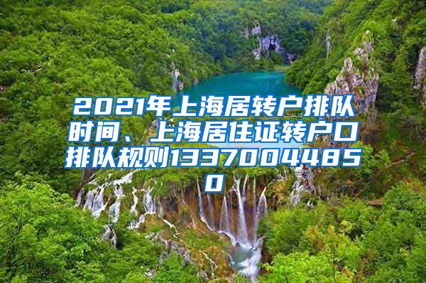 2021年上海居转户排队时间、上海居住证转户口排队规则13370044850