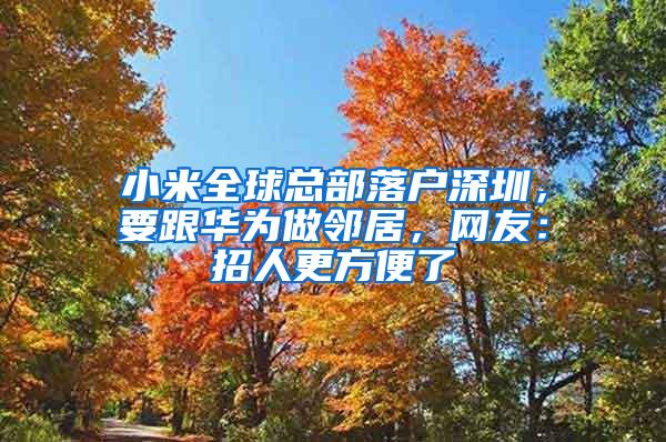 小米全球总部落户深圳，要跟华为做邻居，网友：招人更方便了