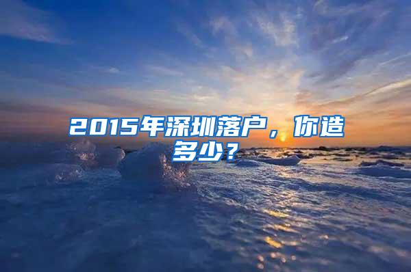 2015年深圳落户，你造多少？