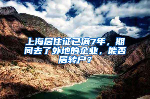 上海居住证已满7年，期间去了外地的企业，能否居转户？