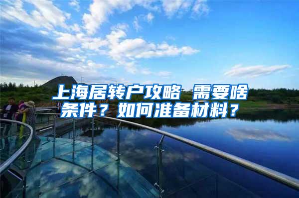 上海居转户攻略 需要啥条件？如何准备材料？