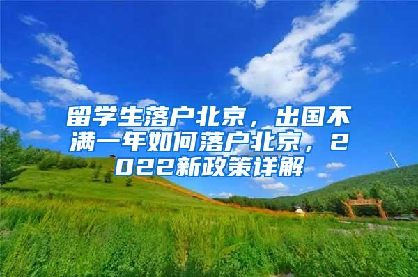 留学生落户北京，出国不满一年如何落户北京，2022新政策详解