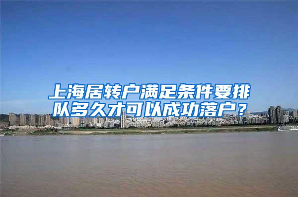 上海居转户满足条件要排队多久才可以成功落户？