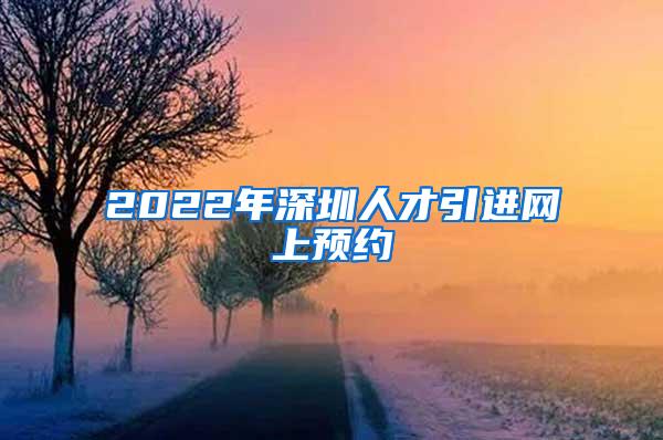 2022年深圳人才引进网上预约