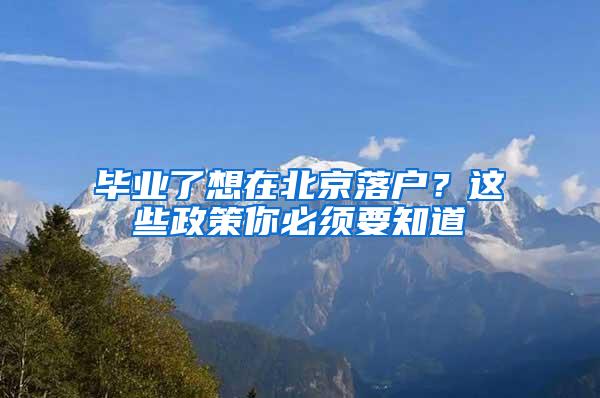 毕业了想在北京落户？这些政策你必须要知道