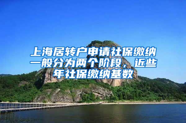 上海居转户申请社保缴纳一般分为两个阶段，近些年社保缴纳基数