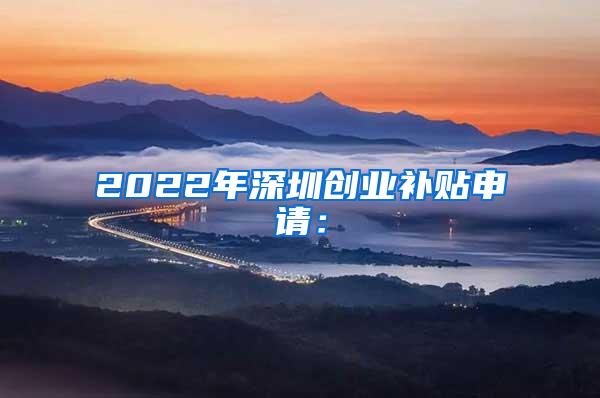 2022年深圳创业补贴申请：