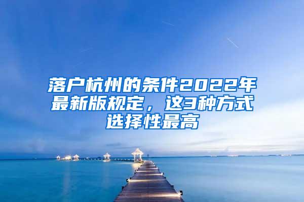 落户杭州的条件2022年最新版规定，这3种方式选择性最高