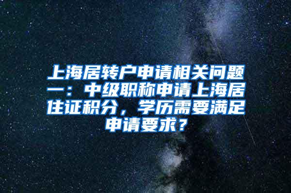 上海居转户申请相关问题一：中级职称申请上海居住证积分，学历需要满足申请要求？