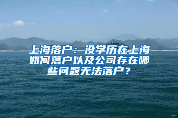 上海落户：没学历在上海如何落户以及公司存在哪些问题无法落户？