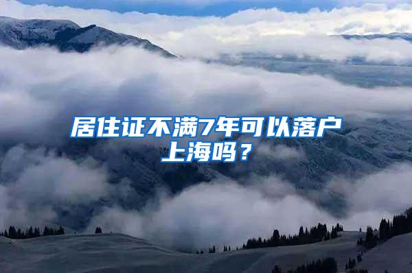 居住证不满7年可以落户上海吗？