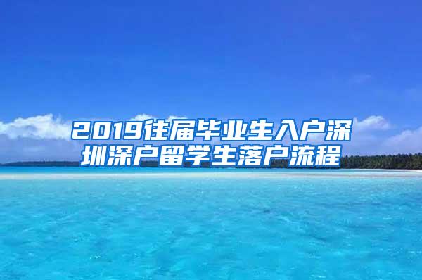 2019往届毕业生入户深圳深户留学生落户流程