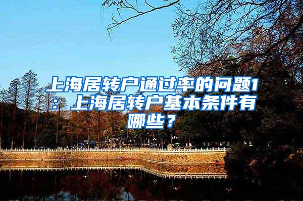 上海居转户通过率的问题1：上海居转户基本条件有哪些？