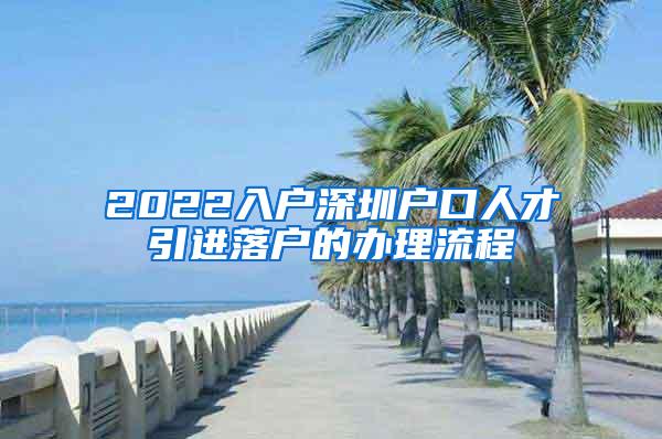 2022入户深圳户口人才引进落户的办理流程