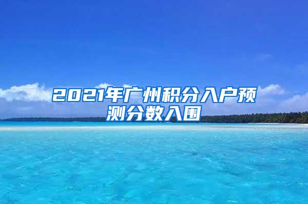 2021年广州积分入户预测分数入围