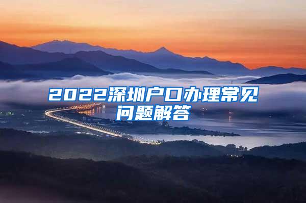 2022深圳户口办理常见问题解答