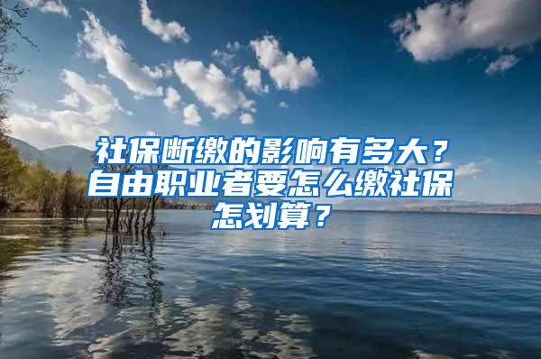 社保断缴的影响有多大？自由职业者要怎么缴社保怎划算？