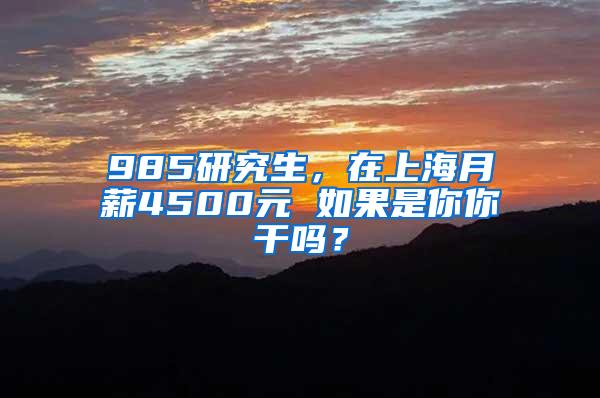 985研究生，在上海月薪4500元 如果是你你干吗？