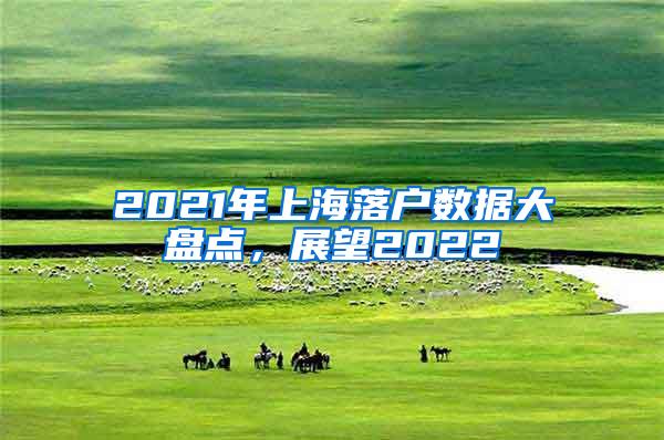 2021年上海落户数据大盘点，展望2022