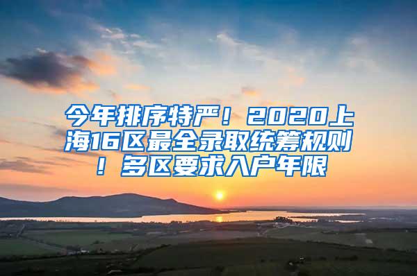 今年排序特严！2020上海16区最全录取统筹规则！多区要求入户年限