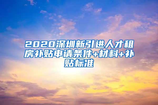 2020深圳新引进人才租房补贴申请条件+材料+补贴标准