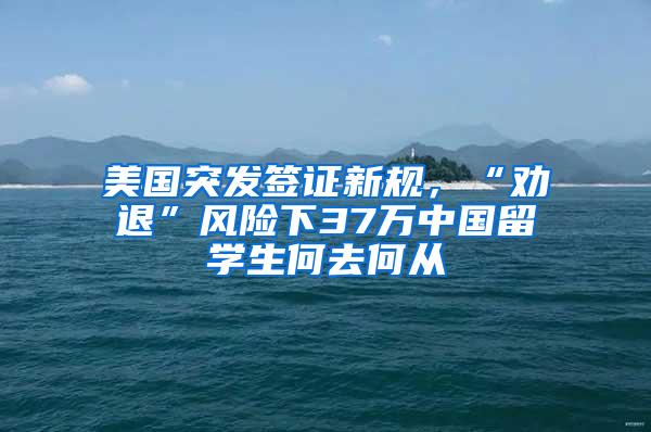 美国突发签证新规，“劝退”风险下37万中国留学生何去何从