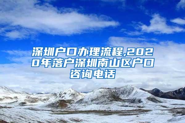 深圳户口办理流程,2020年落户深圳南山区户口咨询电话