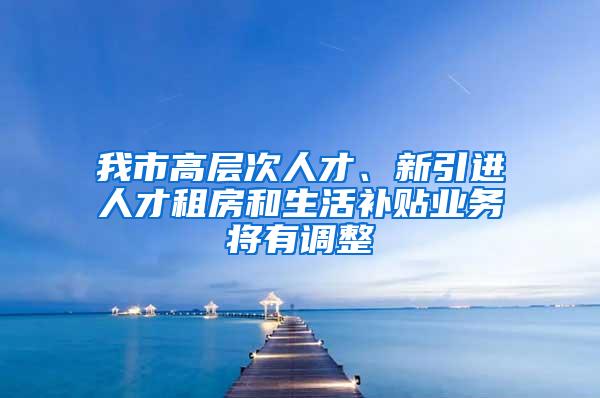 我市高层次人才、新引进人才租房和生活补贴业务将有调整