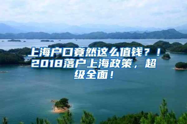 上海户口竟然这么值钱？！2018落户上海政策，超级全面！